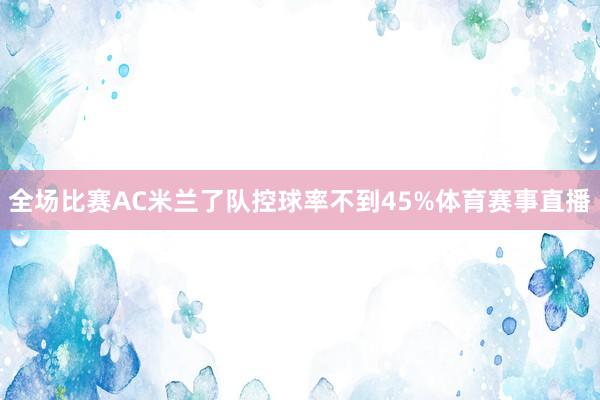 全场比赛AC米兰了队控球率不到45%体育赛事直播