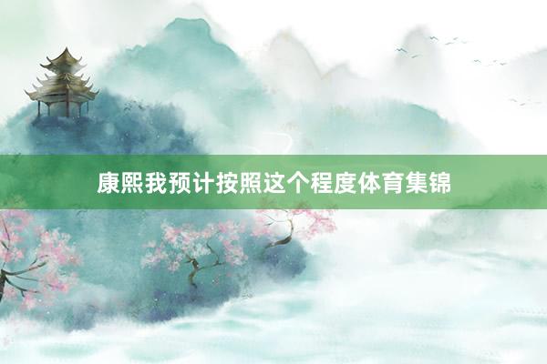 康熙我预计按照这个程度体育集锦