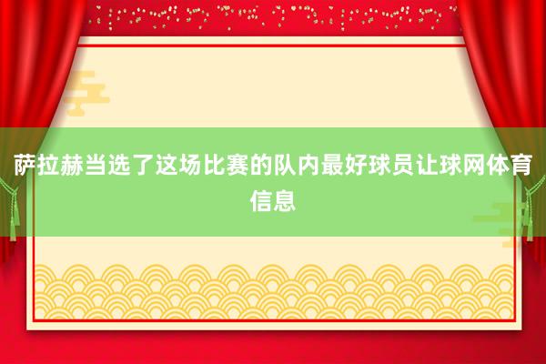 萨拉赫当选了这场比赛的队内最好球员让球网体育信息