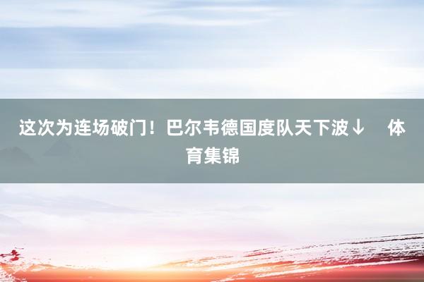 这次为连场破门！巴尔韦德国度队天下波↓    体育集锦