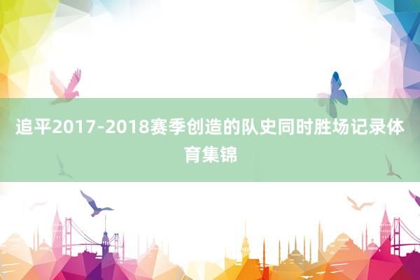 追平2017-2018赛季创造的队史同时胜场记录体育集锦
