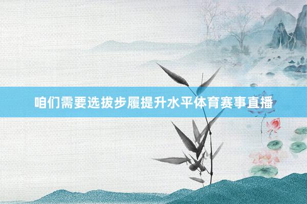 咱们需要选拔步履提升水平体育赛事直播