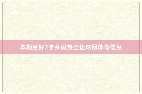 本期看好2字头码热出让球网体育信息