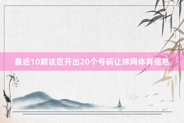 最近10期该区开出20个号码让球网体育信息