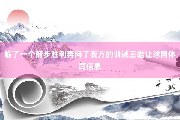 临了一个箭步胜利奔向了我方的训诫王皓让球网体育信息
