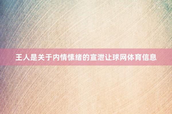 王人是关于内情愫绪的宣泄让球网体育信息