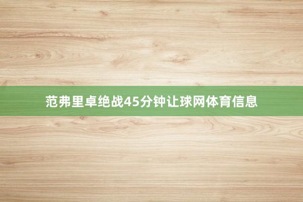 范弗里卓绝战45分钟让球网体育信息