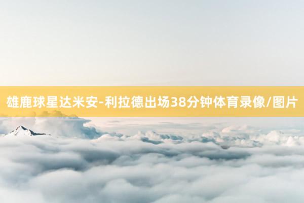 雄鹿球星达米安-利拉德出场38分钟体育录像/图片
