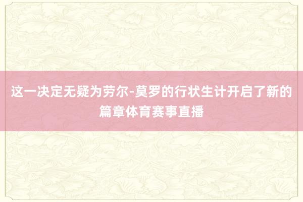 这一决定无疑为劳尔-莫罗的行状生计开启了新的篇章体育赛事直播