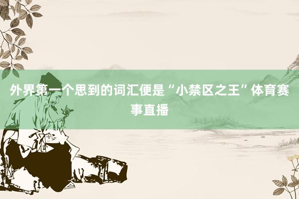 外界第一个思到的词汇便是“小禁区之王”体育赛事直播