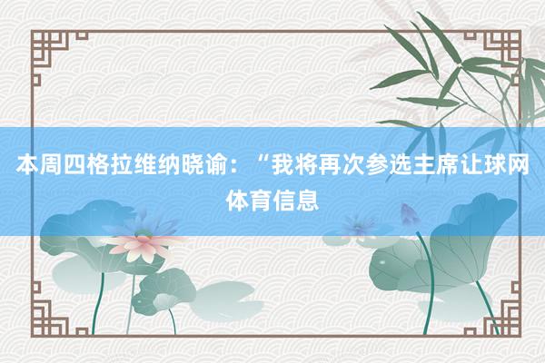 本周四格拉维纳晓谕：“我将再次参选主席让球网体育信息