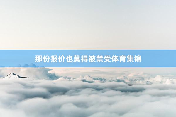 那份报价也莫得被禁受体育集锦