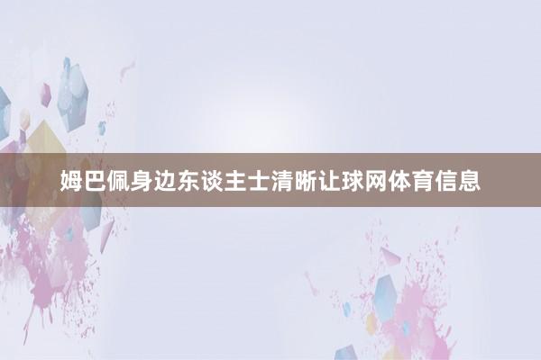 姆巴佩身边东谈主士清晰让球网体育信息