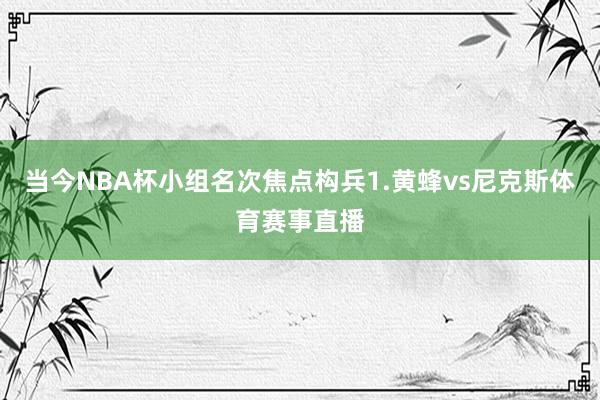 当今NBA杯小组名次焦点构兵1.黄蜂vs尼克斯体育赛事直播