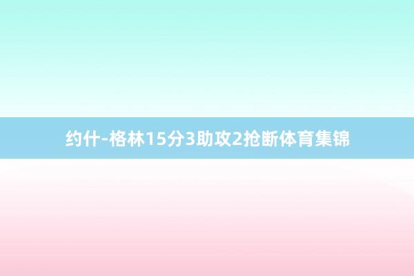 约什-格林15分3助攻2抢断体育集锦