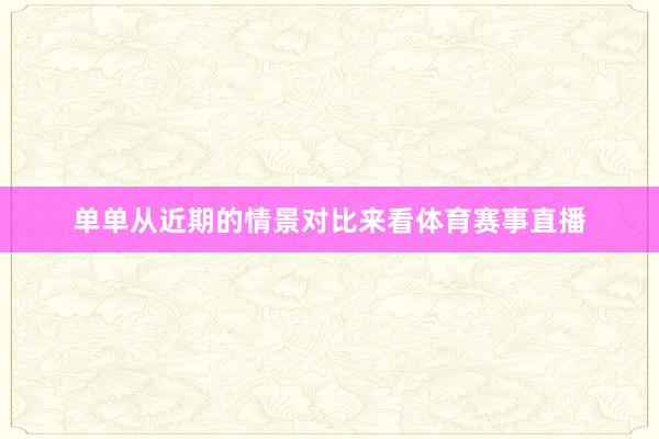 单单从近期的情景对比来看体育赛事直播