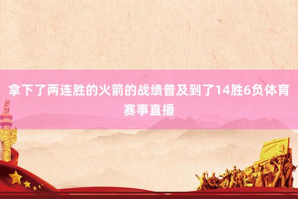 拿下了两连胜的火箭的战绩普及到了14胜6负体育赛事直播