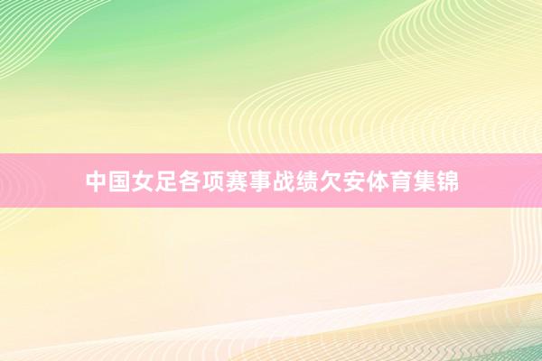 中国女足各项赛事战绩欠安体育集锦