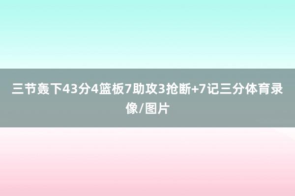 三节轰下43分4篮板7助攻3抢断+7记三分体育录像/图片