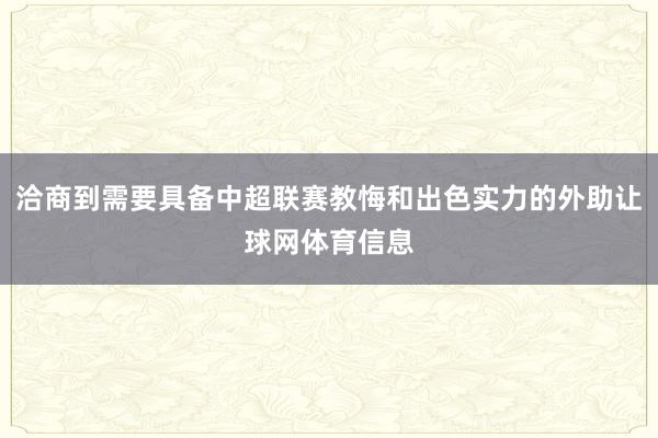 洽商到需要具备中超联赛教悔和出色实力的外助让球网体育信息