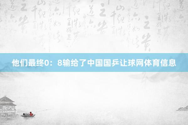 他们最终0：8输给了中国国乒让球网体育信息