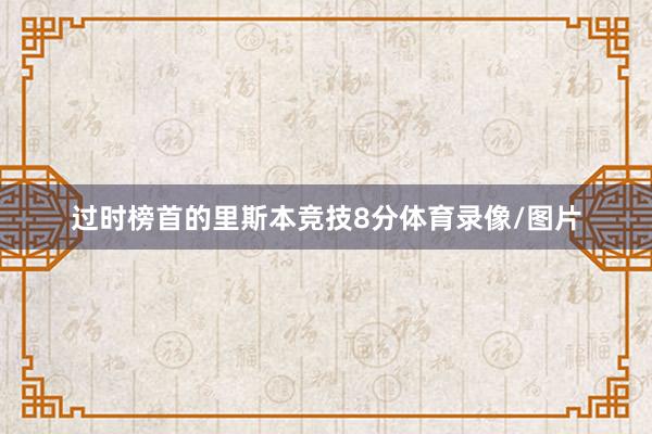 过时榜首的里斯本竞技8分体育录像/图片