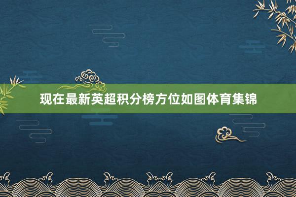 现在最新英超积分榜方位如图体育集锦