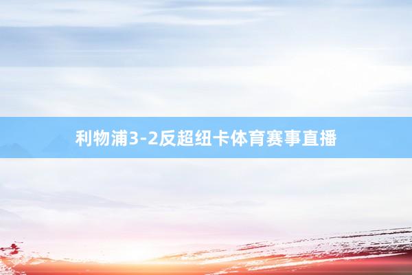 利物浦3-2反超纽卡体育赛事直播