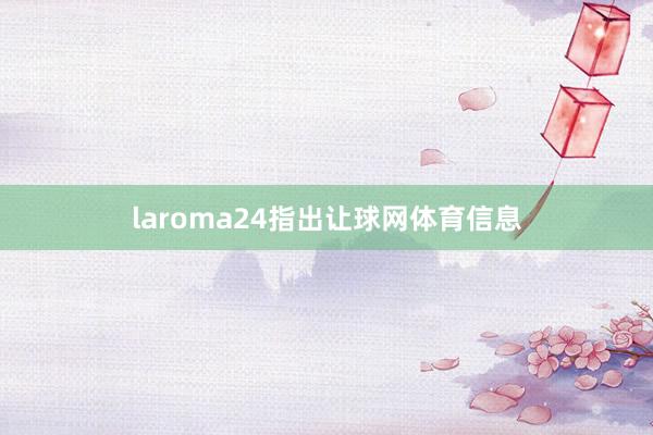 laroma24指出让球网体育信息