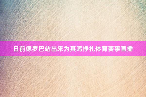 日前德罗巴站出来为其鸣挣扎体育赛事直播