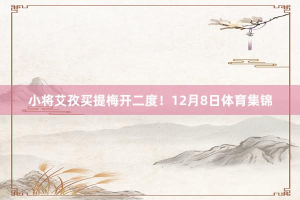 小将艾孜买提梅开二度！12月8日体育集锦