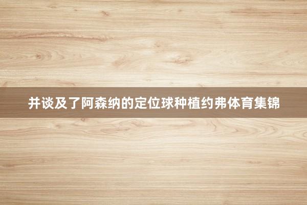 并谈及了阿森纳的定位球种植约弗体育集锦
