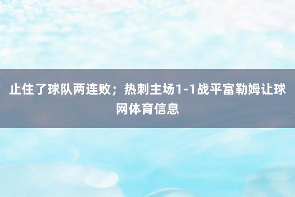 止住了球队两连败；热刺主场1-1战平富勒姆让球网体育信息