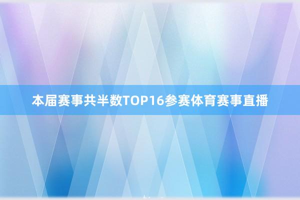 本届赛事共半数TOP16参赛体育赛事直播