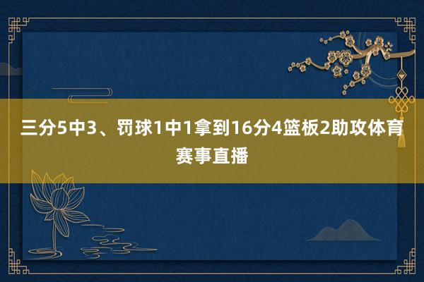 三分5中3、罚球1中1拿到16分4篮板2助攻体育赛事直播