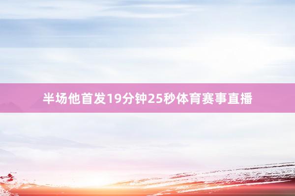 半场他首发19分钟25秒体育赛事直播