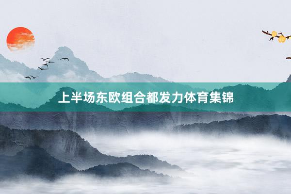 上半场东欧组合都发力体育集锦