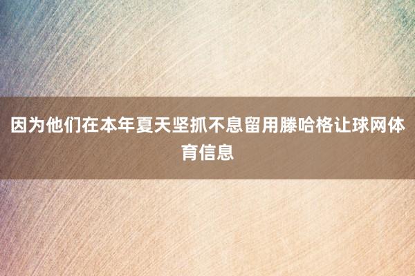 因为他们在本年夏天坚抓不息留用滕哈格让球网体育信息