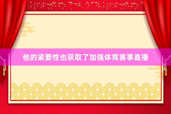 他的紧要性也获取了加强体育赛事直播