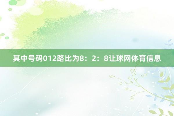 其中号码012路比为8：2：8让球网体育信息