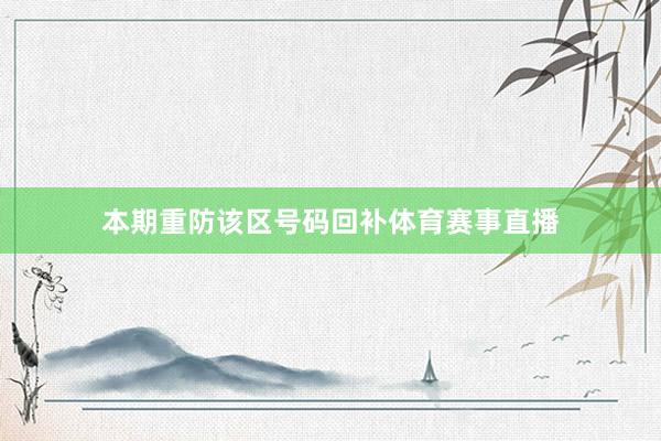 本期重防该区号码回补体育赛事直播