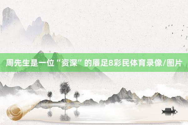 周先生是一位“资深”的餍足8彩民体育录像/图片