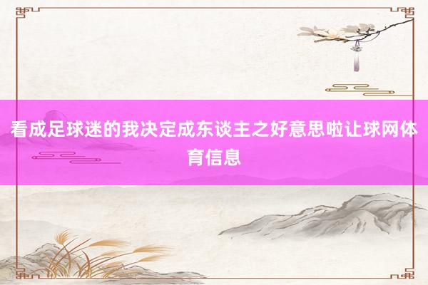 看成足球迷的我决定成东谈主之好意思啦让球网体育信息