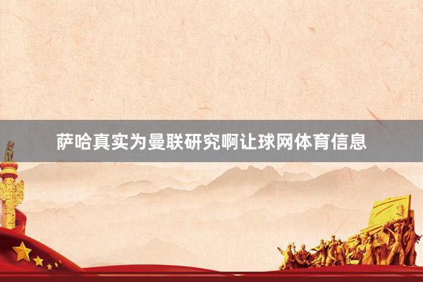 萨哈真实为曼联研究啊让球网体育信息