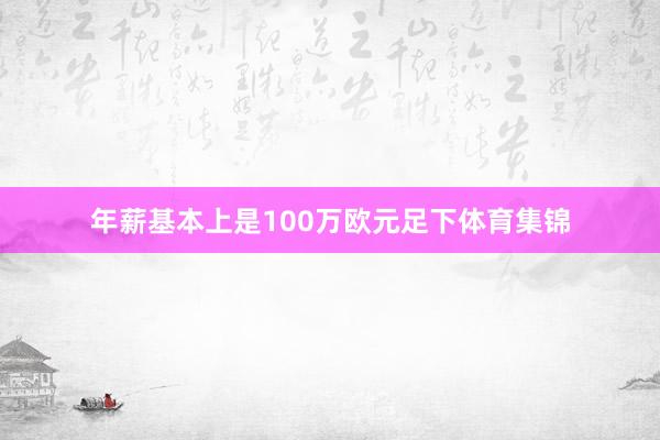 年薪基本上是100万欧元足下体育集锦