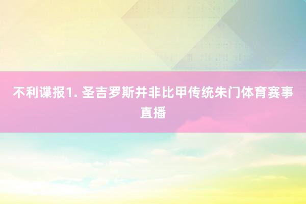 不利谍报　　1. 圣吉罗斯并非比甲传统朱门体育赛事直播