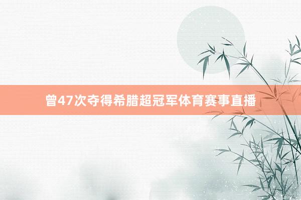 曾47次夺得希腊超冠军体育赛事直播