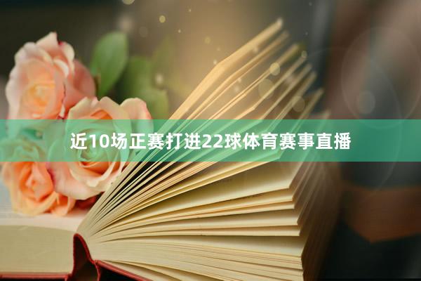 近10场正赛打进22球体育赛事直播