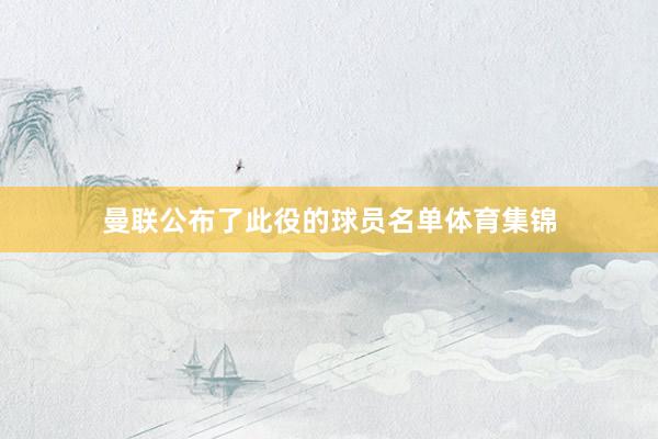 曼联公布了此役的球员名单体育集锦