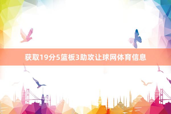 获取19分5篮板3助攻让球网体育信息